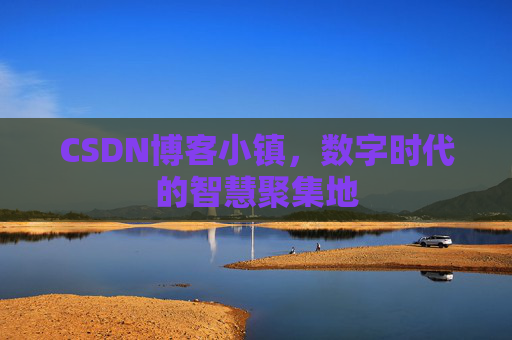 CSDN博客小镇,数字时代的智慧聚集地